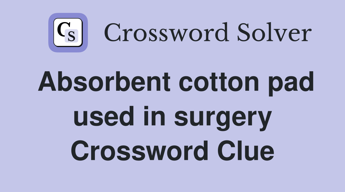 Absorbent cotton pad used in surgery Crossword Clue Answers